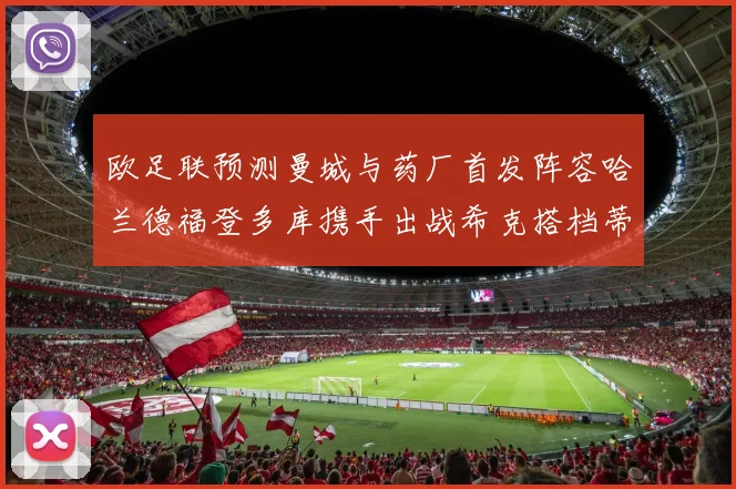 欧足联预测曼城与药厂首发阵容哈兰德福登多库携手出战希克搭档蒂尔曼