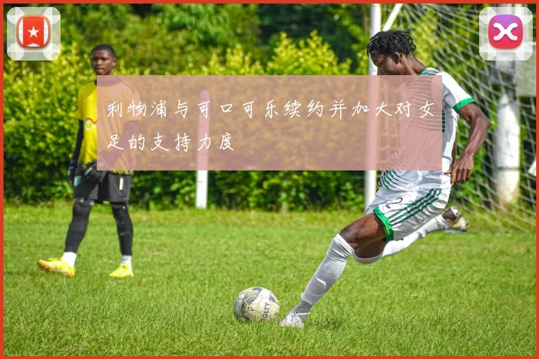 利物浦与可口可乐续约并加大对女足的支持力度