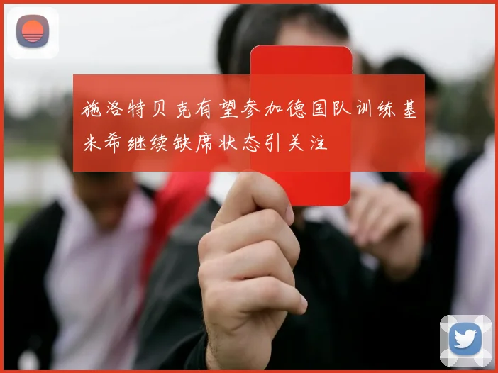 施洛特贝克有望参加德国队训练基米希继续缺席状态引关注