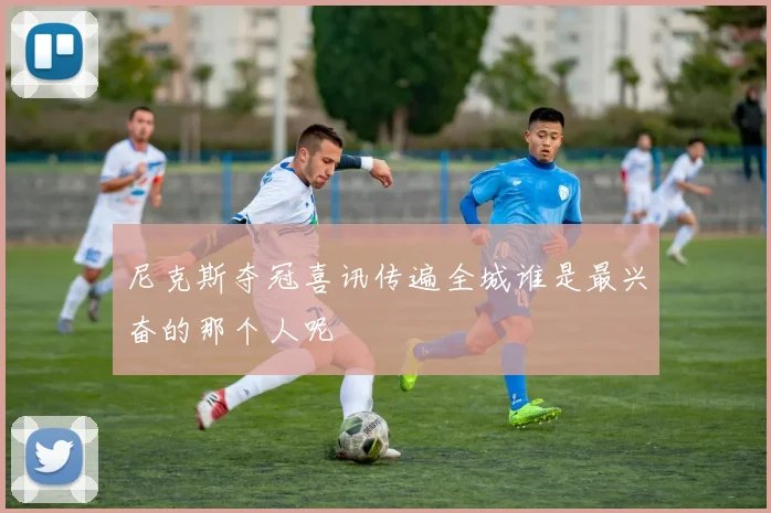 尼克斯夺冠喜讯传遍全城谁是最兴奋的那个人呢