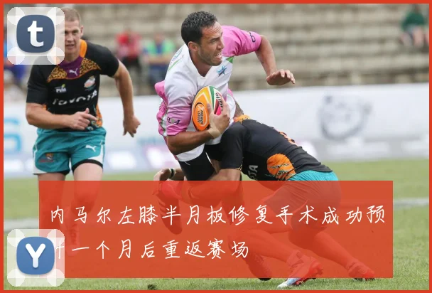 内马尔左膝半月板修复手术成功预计一个月后重返赛场