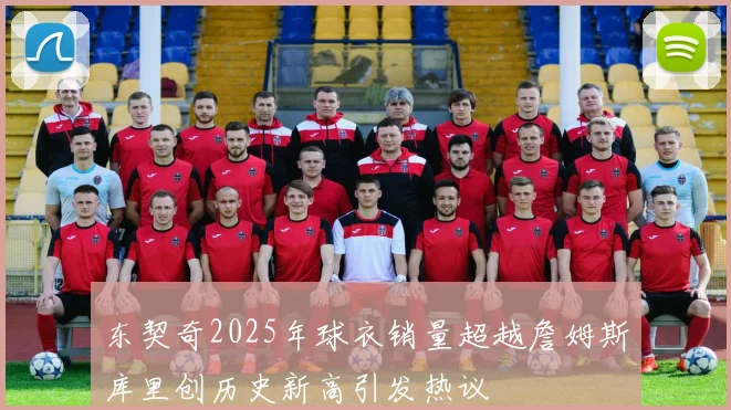 东契奇2025年球衣销量超越詹姆斯库里创历史新高引发热议