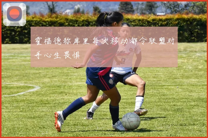 霍福德称库里每次移动都令联盟对手心生畏惧