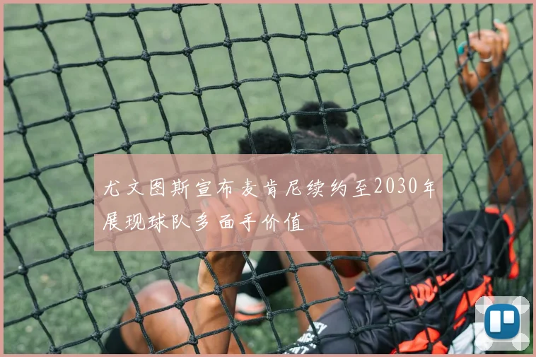 尤文图斯宣布麦肯尼续约至2030年展现球队多面手价值