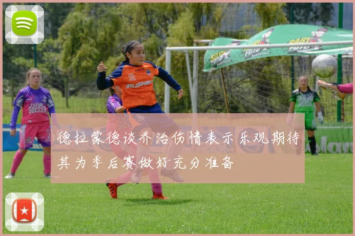 德拉蒙德谈乔治伤情表示乐观期待其为季后赛做好充分准备