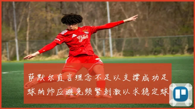 萨默尔直言理念不足以支撑成功足球纳帅应避免频繁刺激以求稳定球队