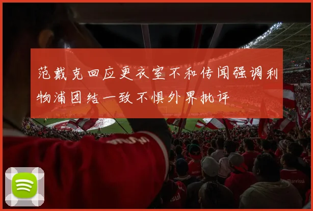 范戴克回应更衣室不和传闻强调利物浦团结一致不惧外界批评