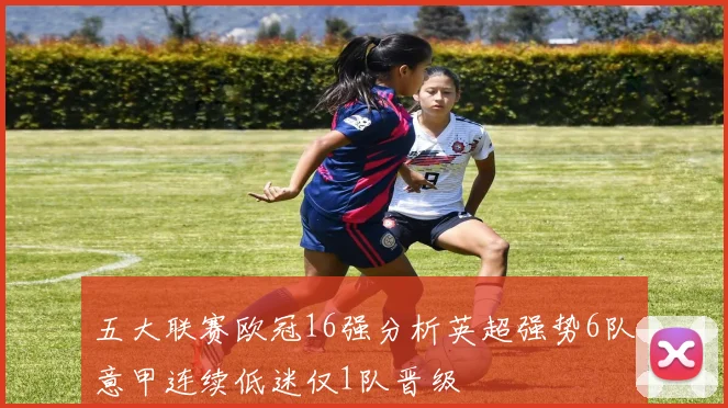 五大联赛欧冠16强分析英超强势6队意甲连续低迷仅1队晋级