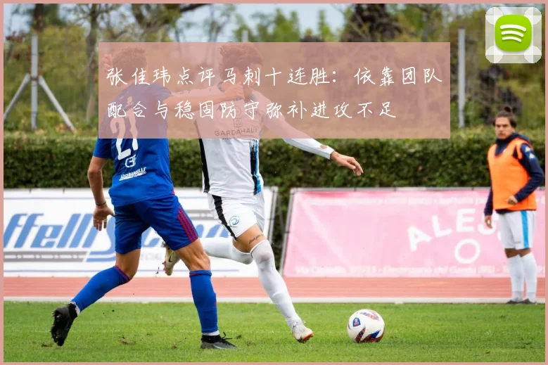 张佳玮点评马刺十连胜：依靠团队配合与稳固防守弥补进攻不足