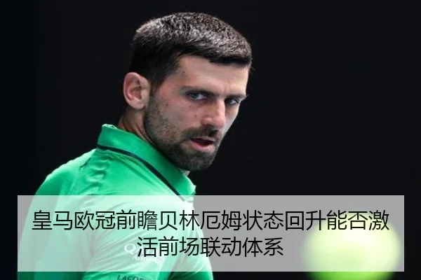 皇马欧冠前瞻贝林厄姆状态回升能否激活前场联动体系 - BEIBOSPORTS